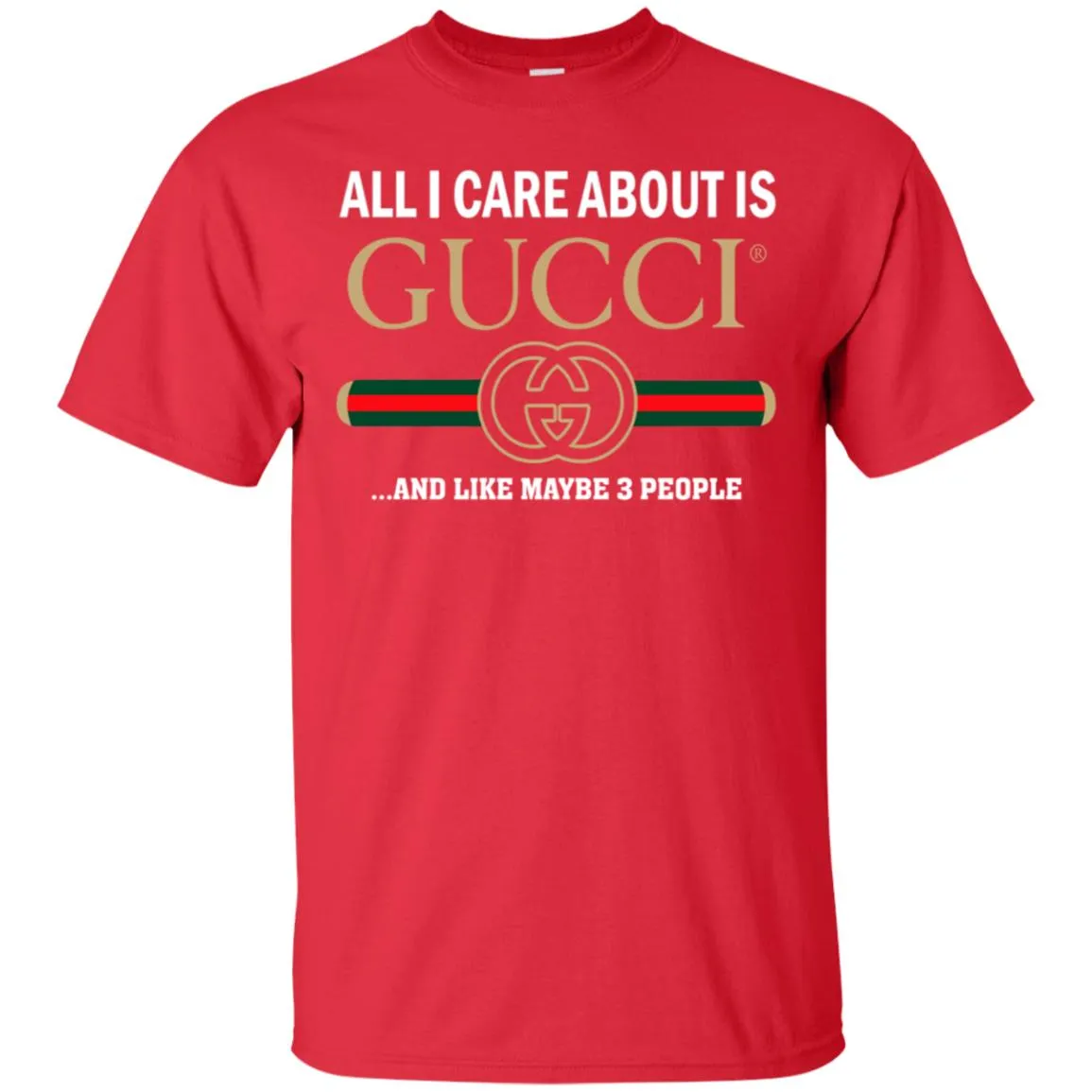 All I Care About Is Gucci Like Maybe 3 People T-shirt Men Cotton T-Shirt