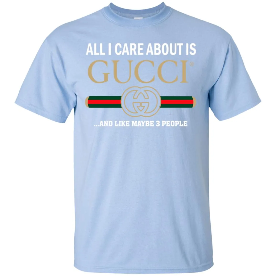 All I Care About Is Gucci Like Maybe 3 People T-shirt Men Cotton T-Shirt