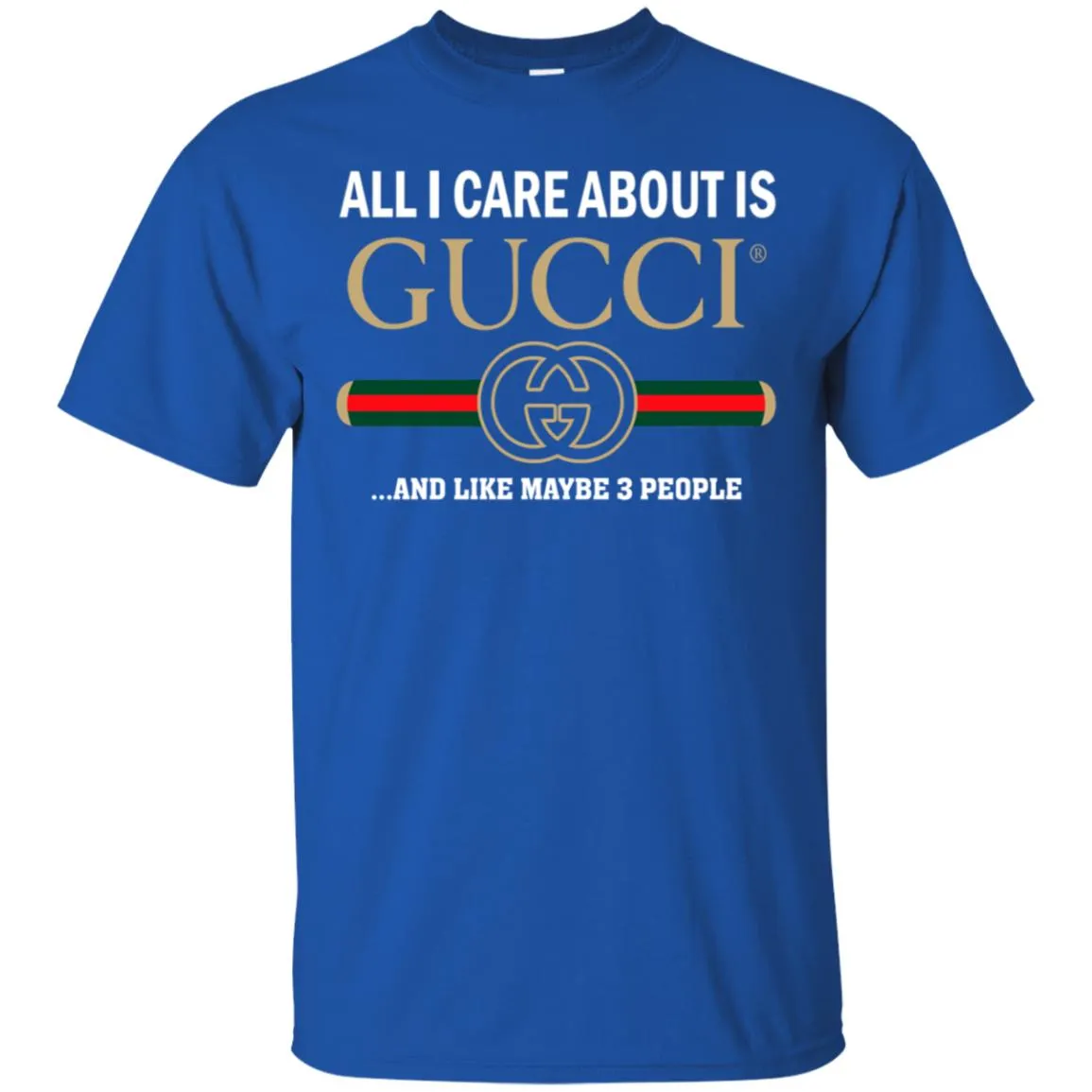 All I Care About Is Gucci Like Maybe 3 People T-shirt Men Cotton T-Shirt