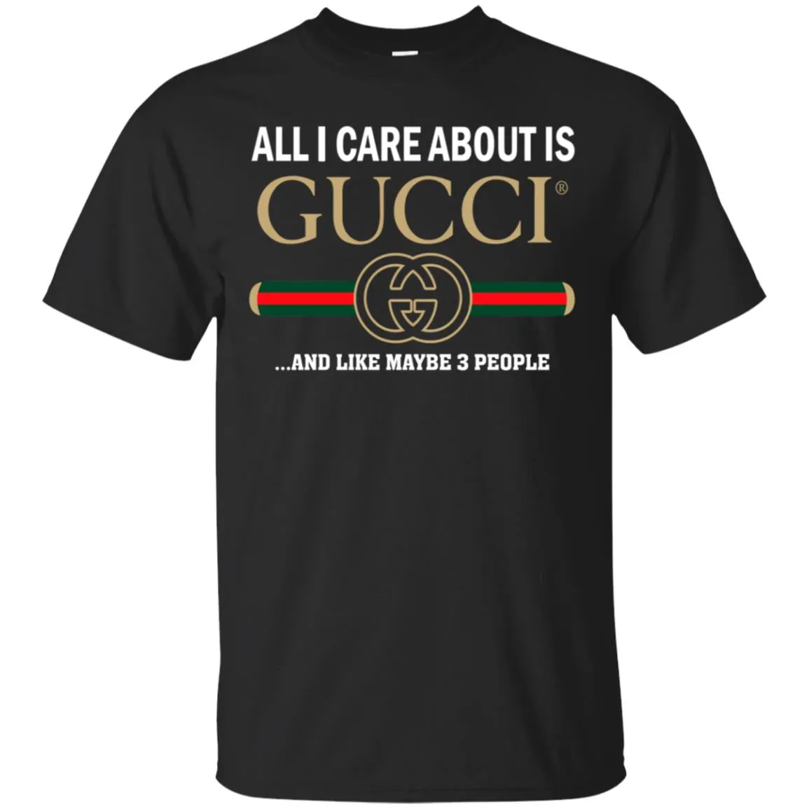 All I Care About Is Gucci Like Maybe 3 People T-shirt Men Cotton T-Shirt